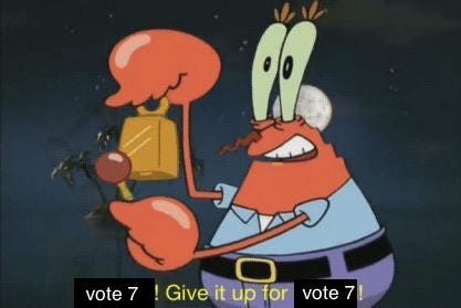 Mr. Krabs from “SpongeBob SquarePants” ringing a cowbell with a deranged, exhausted look in his eyes while yelling, “Day 43! Give it up for day 43!” except I replaced “day 43” with “vote 7”