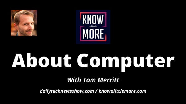 Photograph of Tom Merritt in top left corner, Know A Little More logo at top center, “About Computer With Tom Merritt dailytechnewsshow / knowalittlemore.com’ in white text below logo, all on black background.