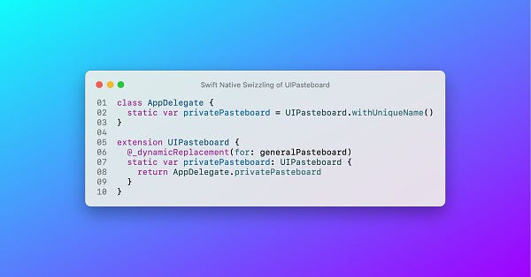Using the systemwide general pasteboard should be avoided when dealing with sensitive data. You see here a code example of using the experimental @_dynamicReplacement attribute to swizzle the general pasteboard for a custom, named pasteboard.

```swift
class AppDelegate {
  static var privatePasteboard = UIPasteboard.withUniqueName()
}

extension UIPasteboard {
  @_dynamicReplacement(for: generalPasteboard)
  static var privatePasteboard: UIPasteboard {
    return AppDelegate.privatePasteboard
  }
}
```