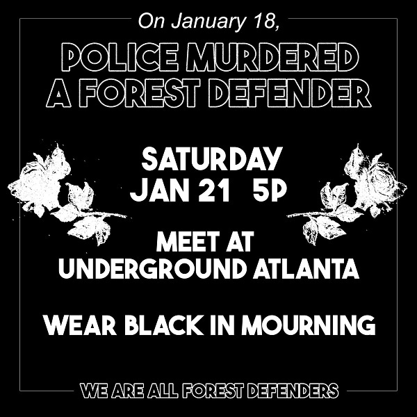 Flyer that reads On January 18th Police murdered a forest defender. Saturday Jan 21 5p meet at underground Atlanta. Wear black in mourning.