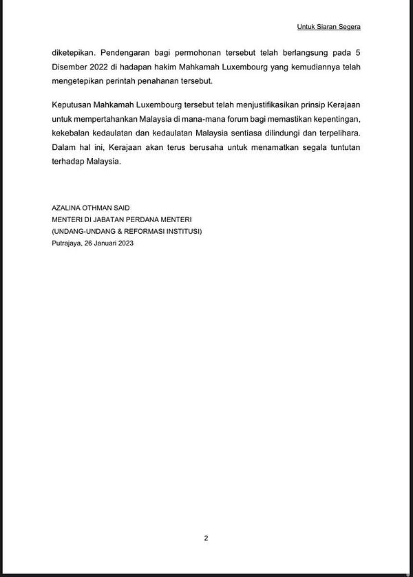 Mahkamah Sepanyol yang melantik Dr. Stampa telah membatalkan pelantikan Dr. Stampa secara retrospektif dan “preliminary award” yang dikeluarkan oleh Dr. Stampa di Madrid. Mahkamah Perancis telah menggantung penguatkuasaan “final award” yang dikatakan dikeluarkan oleh Dr. Stampa di Perancis, sementara menunggu keputusan Mahkamah bagi permohonan Malaysia untuk mengetepikan “final award” tersebut.
Malaysia telah dengan serta merta membuat permohonan kepada Mahkamah Luxembourg untuk mendapatkan relif interim supaya perintah penahanan tersebut.
diketepikan. Pendengaran bagi permohonan tersebut telah berlangsung pada 5 Disember 2022 di hadapan hakim Mahkamah Luxembourg yang kemudiannya telah mengetepikan perintah penahanan tersebut.
Keputusan Mahkamah Luxembourg tersebut telah menjustifikasikan prinsip Kerajaan untuk mempertahankan Malaysia di mana-mana forum bagi memastikan kepentingan, kekebalan kedaulatan dan kedaulatan Malaysia sentiasa dilindungi dan terpelihara.