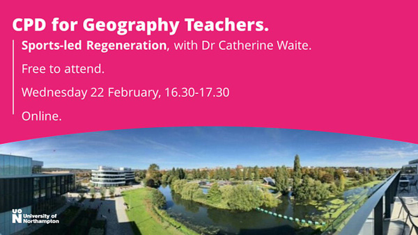 CPD for Geography Teachers. Sports-led Regeneration, with Dr Catherine Waite. Free to attend. Wednesday 22 February, 16.30-17.30. Online.