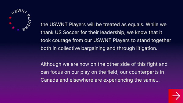 the USWNT Players will be treated as equals. While we thank US Soccer for their leadership, we know that it took courage from our USWNT Players to stand together both in collective bargaining and through litigation.

Although we are now on the other side of this fight and can focus on our play on the field, our counterparts in Canada and elsewhere are experiencing the same