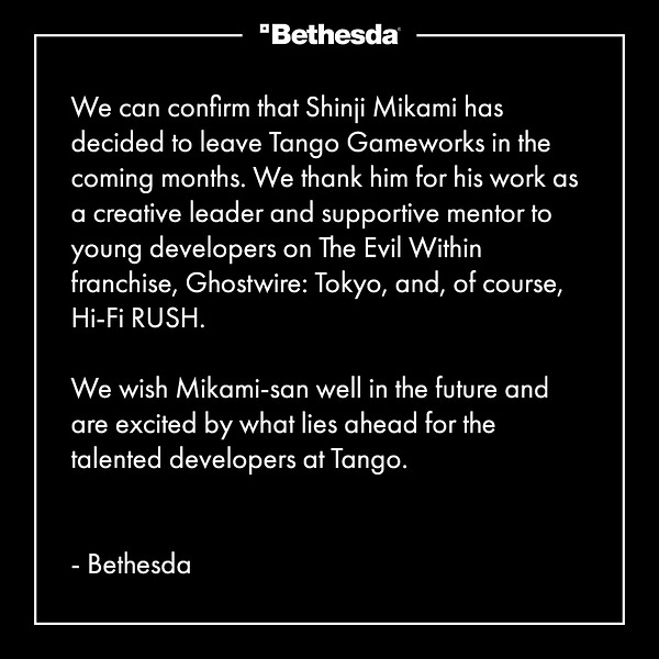 A statement is written on a black background. It reads: "We can confirm that Shinji Mikami has decided to leave Tango Gameworks in the coming months. We thank him for his work as a creative leader and supportive mentor to young developers of The Evil Within franchise, Ghostwire: Tokyo, and, of course, Hi-Fi RUSH. We wish Mikami-san well in the future and are excited by what lies ahead for the talented developers at Tango."