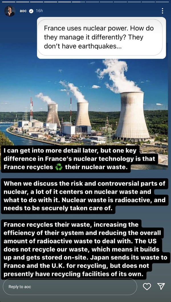 "France uses nuclear power. How do they manage it differently? They don't have earthquakes..."

"I can get into more detail later, but one key difference in France's nuclear technology is that France recycles their nuclear waste.

When we discuss the risk and controversial parts of nuclear, a lot of it centers on nuclear waste and what to do with it. Nuclear waste is radioactive, and needs to be securely taken care of. 

France recycles their waste, increasing the efficiency of their system and reducing the amount of radioactive waste to deal with. The US does not recylce our waste, whch means ift builds up and gets stored on-site. Japan sends its waste to France and the UK for recycling but does not presently have recycling facilities of its own [sic]"