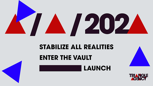 A date where the day, month, and last number of the year "2023" are replaced with triangles. Below text says Stabilize All Realities, then Enter the Vault and below that is one phrase that is partially "redacted" in the style of an official document. It says (redacted) Launch. The Triangle Agency logo is in the bottom corner. Three blue triangles float on top of the image, interrupting the composition.