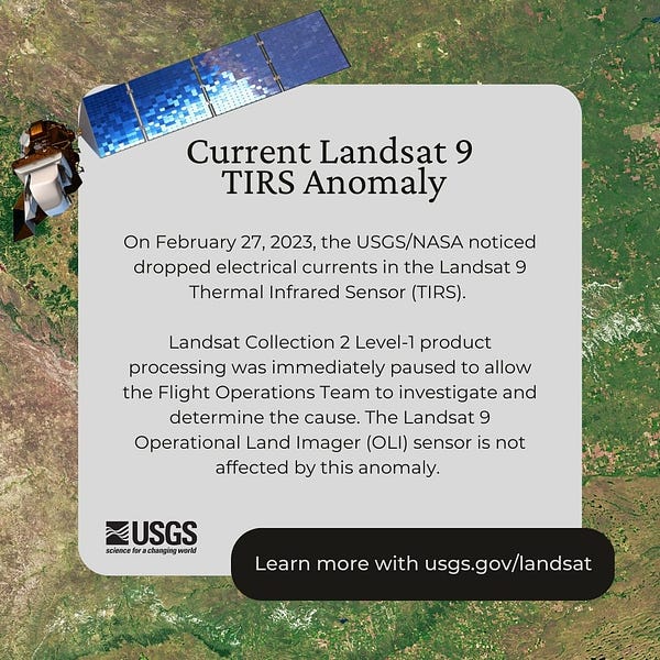 On the afternoon of February 27, 2023, the @USGS/@NASA Flight Operations Team noticed dropped electrical currents in the Landsat 9 Thermal Infrared Sensor (TIRS). Landsat 9 Collection 2 Level-1 product processing was immediately paused to allow the FOT to investigate and determine the cause. This anomaly did not affect the Landsat 9 Operational Land Imager (OLI) sensor.