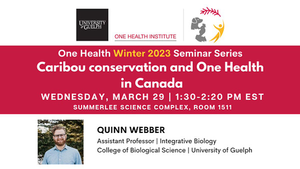 A red and white graphic promoting a seminar by Quinn Webber that is part of the University of Guelph's One Health Institute winter 2023 seminar series. Quinn will speak on "Caribou conservation and One Health in Canada" on March 29, 1:30 to 2:20 in Summerlee Science Complex Room 1511. Quinn Webber is an Assistant Professor, Department of Integrative Biology, College of Biological Science, University of Guelph. A photograph of Quinn Webber and the logo of the One Health Institute are also included.