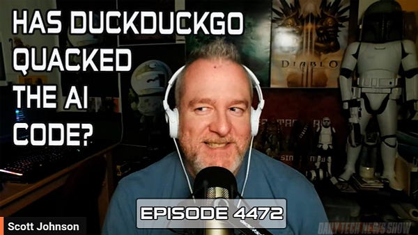 “HAS DUCKDUCKGO QUACKED THE AI CODE?” In white text on screenshot of Scott Johnson taken from today’s video recording of DTNS, “Scott Johnson” in white text in the bottom left corner, “EPISODE 4472” in white text across the bottom.