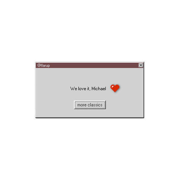 Personalized Mystery themed Windows 98 pop up box with the user's handle in the top left corner, and a message that says, "We love it, Michael". Followed by a red pixelated heart icon.