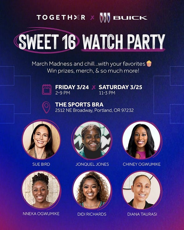TOGETHXR x Buick Sweet 16 Watch Party! March Madness and chill with your favorites 🍿 Win prizes, merch, & so much more. Friday 2-9 pm & Saturday 11-3pm at The Sports Bra: 2512 NE Broadway, Portland, OR 97232. With Sue Bird, Jonquel Jones, Chiney Ogwumike, Nneka Ogwumike, Didi Richards, and Diana Taurasi