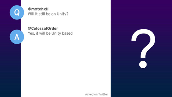 Question from @mxtchxll.
Will it still be on Unity?

Answer from @ColossalOrder
Yes, it will be Unity based.
