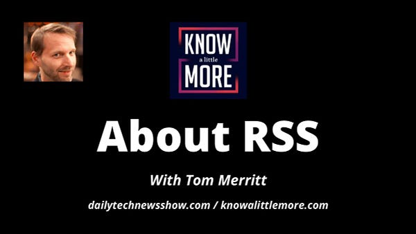 Photograph of Tom Merritt in the top left corner, logo for Know A Little More at the top center, “About RSS With Tom Merritt dailytechnewsshow.com/knowalittlemore.com” in white text below logo, all on a black background.