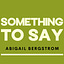 Something to Say with Abigail Bergstrom