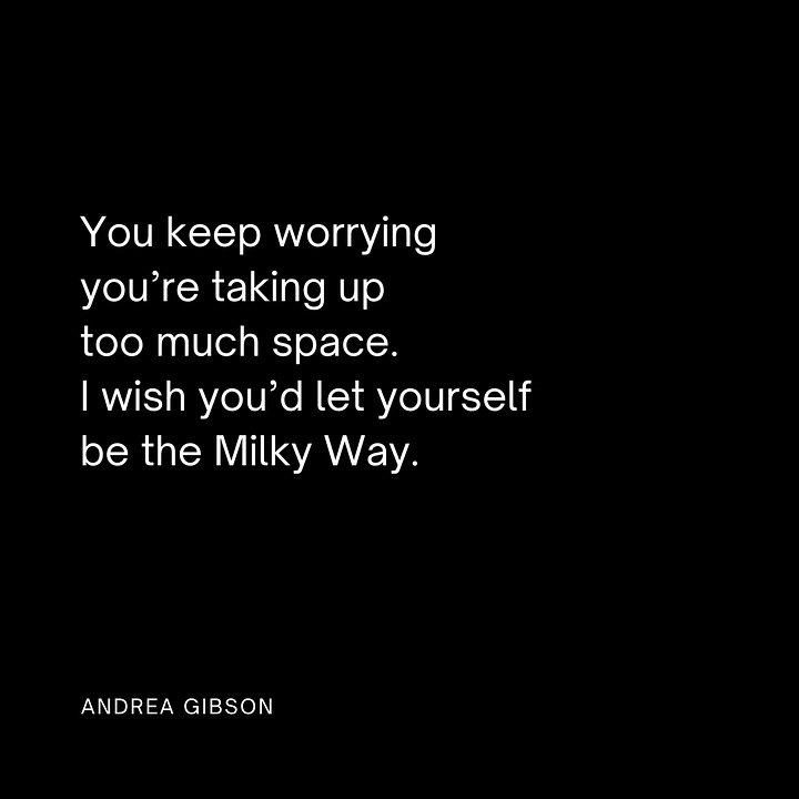 Quote 1: You keep worrying you’re taking up too much space. I wish you’d let yourself be the Milky Way. Quote 2: You are not weak just because your heart feels so heavy.  Quote 3: Commit to loving yourself completely. It’s the most radical thing you will do in this lifetime. Quote 4: You are the best thing that has ever happened to you. 