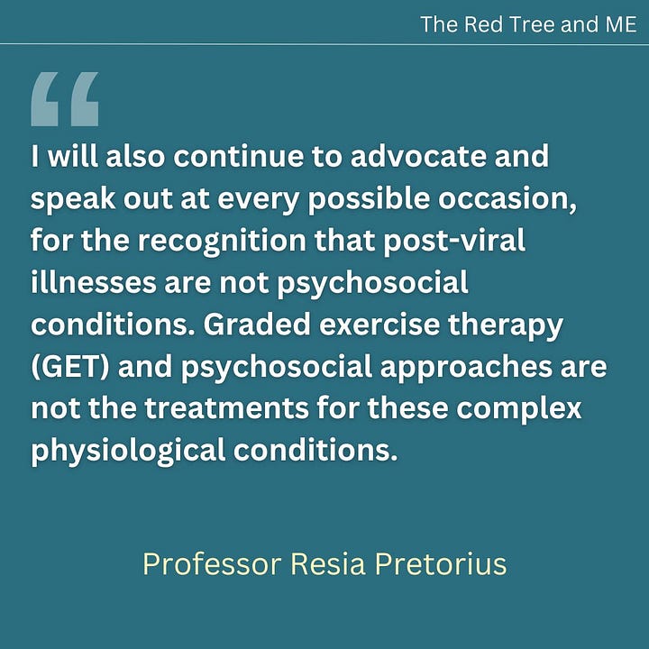 You are not alone in this journey. I want to assure you that we are working tirelessly to unravel the physiological pathways of these conditions. Every experiment we conduct, every discovery we make, brings us one step closer to understanding and finding solutions. You inspire me daily. Never give up hope. I see you, I hear you, and I will not stop until we, the dedicated research community, unlock the answers that lead to better diagnostics, treatments, and ultimately, healing. I will also continue to advocate and speak out at every possible occasion, for the recognition that post-viral illnesses are not psychosocial conditions. Graded exercise therapy (GET) and psychosocial approaches are not the treatments for these complex physiological conditions. Our mission is to ensure that the science speaks for itself and that you receive the care and understanding you deserve. Together, we will make progress. Stay strong and hold on to hope.