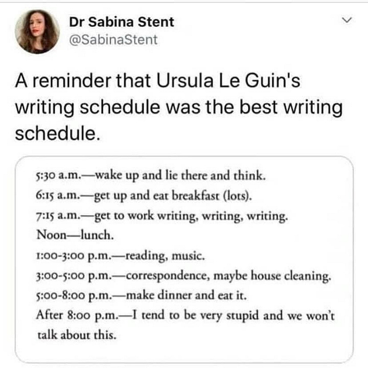 There are two images of retweets. The first is by randy @randypaint who says: the early bird get the worm but the late bird just gets a slightly worse worm. there's worms everywhere. who cares. sleep late. do not let the worms dictate ur lifestyle. The second image is a list of times share by Dr Sabina Stent @SabinaStent who says A reminder that Ursula Le Guin's writing schedule was the best writing schedule. The times show: from 5.30am - wake up and lie there and think, 6.15am - get up and eat breakfast (lots) through to After 8pm - I tend to be very stupid and we won't talk about this.
