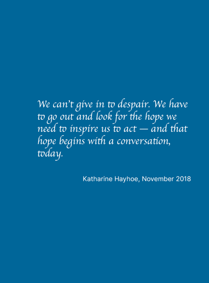 Photo of Katharine Hayhoe, accompanied by this quote from her: "We can't give in to despair. We have to go out and look for the hope we need to inspire us to act -- and that hope begins with a conversation, today." 