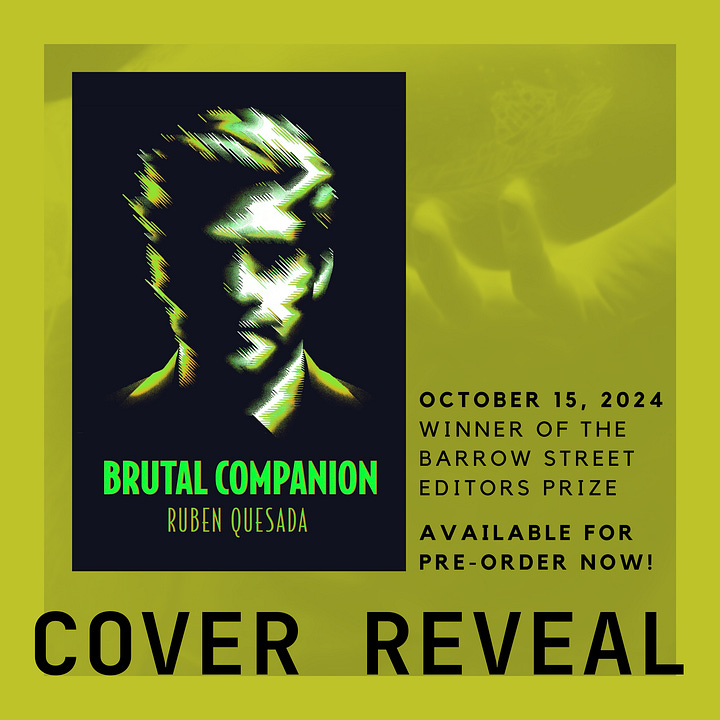 A pair of promotional images for the book "Brutal Companion" by Ruben Quesada. The first image features the book's cover reveal, displaying a stylized, abstract portrait of a man's face in green and black tones, along with text announcing the book's release date, October 15, 2024, as the winner of the Barrow Street Editors Prize. The second image contains a detailed review by Paul Hlava Ceballos, who describes the book as "lush, personal, and at turns both sorrowful and full of praise for the world," highlighting its exploration of parallel realities, love, grief, and beauty. Both images share a muted green background and emphasize the book's artistic and emotional depth.