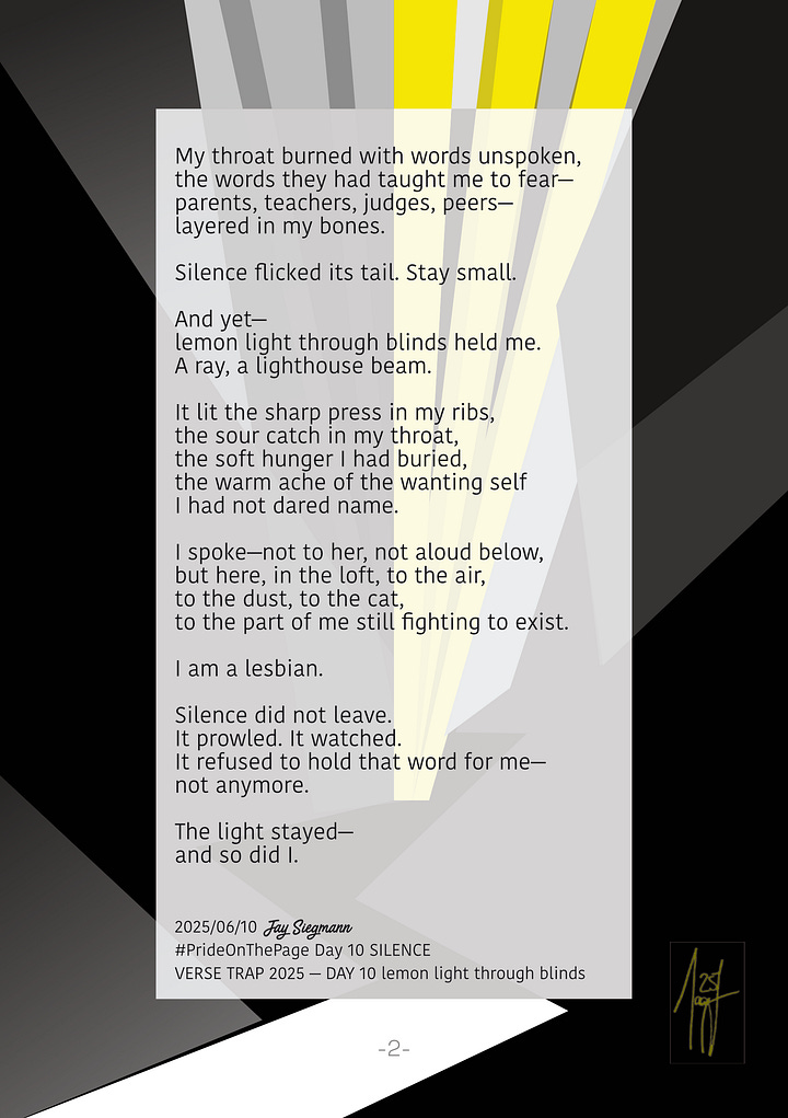 Two-page graphic poem “lemon light through blinds” by Jay Siegmann. Bauhaus-style background with bold black and grey planes, sharp lemon yellow light streaks. The poem recalls a moment at almost eighteen—hiding in a hayloft, silence as a wild cat, longing unspoken. A beam of lemon light illuminates sharp, sour, soft, warm feelings. The poet whispers, "I am a lesbian." The light stays. So does the poet.