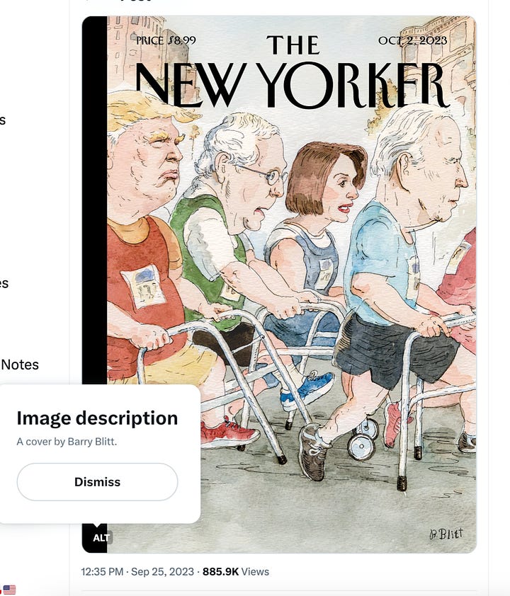 First image is of New Yorker magazine cover depicting Trump, McConnell, Pelosi and Biden all using walkers dressed in runners gear of various colors with runners bibs and numbers. On the left is the "alt text" from the New Yorker which simply states "Cover by Barry Blitt" - which isn't the way alt-text works (and I am not great at it but trying to get better.) - so the one on the right is the same magazine cover but I inserted actual alt text describing the cover as ageist and ableist to boot. 