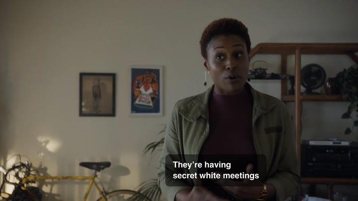 Clips from Insecure, a show on HBO, where the character complains her colleagues are having secret white meetings.