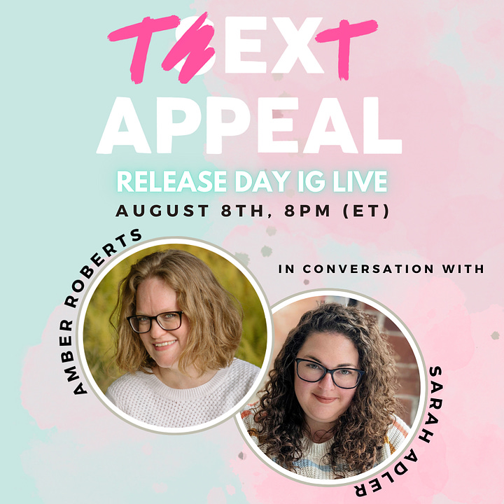 Left image: The title treatment for Text Appeal displays the letters T at the beginning and end of the word in pink, as if they've been painted, while the rest of the text is white. Beneath it says "Release day IG Live, August 8, 8PM (ET) amber Roberts in conversation with Sarah Adler" with headshots of both Sarah and amber in round white frames. Right image: Gradient pink to teal background with the cover of text appeal in the lower right corner. Text on the graphic says August 11, 2023, 6pm book launch and signing. Amber Roberts in conversation with Audrey Ruoff. Northshire Bookstore Manchester VT. A small cactus graphic appears near the top for aesthetics.
