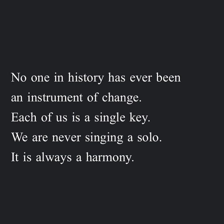 Quote 1: All I know of hate is that it will never beat the love out of me.  Quote 2: Forests may be gorgeous but there is nothing more alive than a tree that learns how to grow in a cemetery. Quote 3: Never forget that it is possible to cry and sing at the top of your lungs at the same time. Quote 4: No one in history has ever been an instrument of change. Each of us is a single key. We are never singing a solo. It is always a harmony.