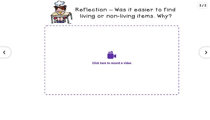 Screenshots of Seesaw templates. The first asking stuednts to take a photo of their project and the second asking them to record a video of them answering the question, "Was it easier to find living or non-living items? Why?"