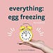 Everything Egg Freezing 