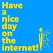 Have a nice day on the internet!