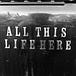 All This Life Here