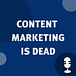 Content Marketing Is Dead