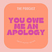 you owe me an apology