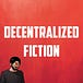 DECENTRALIZED FICTION