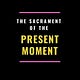 The Sacrament of the Present Moment
