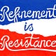 Refinement is Resistance