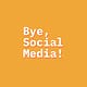 Bye, Social Media!