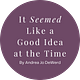 It Seemed Like a Good Idea at the Time by Andrea Jo DeWerd