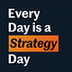 Every Day is a Strategy Day