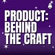 Product: Behind the Craft