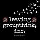 Leaving Groupthink, Inc.