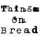 Things On Bread