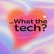 What the tech?