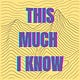 This much I know