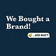 We Bought A Brand!