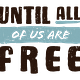 Until All Of Us Are Free