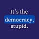 It's the democracy, stupid