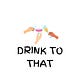 Drink To That