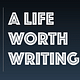 A Life Worth Writing 